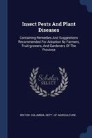 Insect Pests and Plant Diseases: Containing Remedies and Suggestions Recommended for Adoption by Farmers, Fruit-growers, and Gardeners of the Province 1015278272 Book Cover