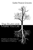 The Truth Will Make You Lie:Poetry In Stories or Stories In Poetry 1440147795 Book Cover