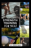 STRENGHT TRAINING FOR GOLF: The Complete Guide to Build & Improve Endurance, Strength, Flexibility and Power B0CQYZXXTV Book Cover