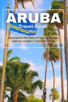 Aruba travel Guide 2023: Experience the Best of the Caribbean with an insider’s Tips and Tricks B0C1J1WPW4 Book Cover