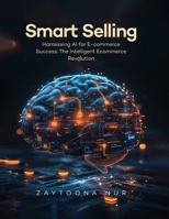 Smart Selling: Harnessing AI for E-commerce Success The Intelligent E- commerce Revolution 1806232014 Book Cover