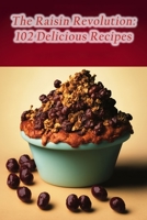 The Raisin Revolution: 102 Delicious Recipes B0CCCVWXDR Book Cover