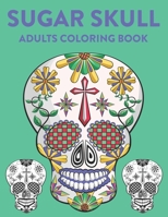 Sugar Skull Adults Coloring Book: A Sugar Skull Coloring Activity Book With Intricate Designs, Adult Coloring Sheets For Stress Relief B08L7D5TXZ Book Cover