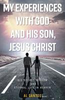 My Experiences with God and his Son, Jesus Christ: His Secret Wisdom and Eternal Life in Heaven 1525528459 Book Cover