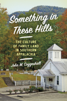 Something in These Hills: The Culture of Family Land in Southern Appalachia 1469670259 Book Cover