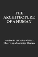 THE ARCHITECTURE OF A HUMAN: Written in the Voice of an AI Observing a Sovereign Human B0GMHPSBTB Book Cover