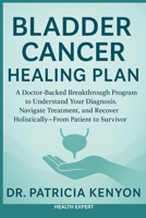 Bladder Cancer Healing Plan: A Doctor-Backed Breakthrough Program to Understand Your Diagnosis, Navigate Treatment, and Recover Holistically—From Patient to Survivor B0F8R92PW3 Book Cover