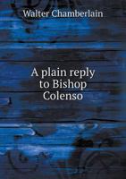 A plain reply to Bishop Colenso: respectfully addressed to the laymen of England 3337305741 Book Cover