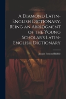 A Diamond Latin-English Dictionary, Being an Abridgment of the Young Scholar's Latin-English Dictionary 1021632082 Book Cover