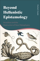 Beyond Hellenistic Epistemology: Arcesilaus and the Destruction of Stoic Metaphysics 1350202401 Book Cover