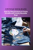 UPCYCLE YOUR JEANS: Step-by-Step Projects to Create Durable and Trendy Reusable Bags B0FDFZ5X9N Book Cover