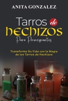 Tarros de Hechizos para Principiantes: Transforme Su Vida Con La Magia de Los Tarros de Hechizos 1088270859 Book Cover