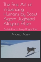 The Fine Art of Influencing Humans by Scout Agarn Jughead Aloysius Allen : As Told to His Fairy Dogmother 1503166783 Book Cover