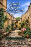 BATH’S HIDDEN COURTYARDS: A Gentle Guide to Bath’s Secret Courtyards, Secluded Passages, and Forgotten Corners B0GYFLGCCK Book Cover