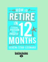 How to Retire in 12 Months:: Turning Passion into Profit 1459632508 Book Cover