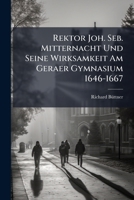 Rektor Joh. Seb. Mitternacht Und Seine Wirksamkeit Am Geraer Gymnasium 1646-1667: Ein Beitrag Zur Geschichte Der Pädagogik. Progr 1149636548 Book Cover