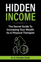 Hidden Income: The Secret Guide To Increasing Your Wealth As A Physical Therapist 1667874101 Book Cover