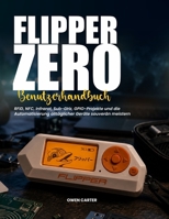 FLIPPER ZERO BENUTZERHANDBUCH: RFID, NFC, Infrarot, Sub-GHz, GPIO-Projekte und die Automatisierung alltäglicher Geräte souverän meistern (German Edition) B0H6LVD9TZ Book Cover