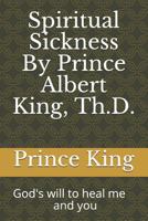 Spiritual Sickness By Prince Albert King, Th.D.: Gods will to heal me and you 1790518776 Book Cover