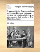 A pastoral letter from a minister to his parishioners; being an earnest exhortation to them, to take care of their souls; ... The tenth edition. 1170128475 Book Cover