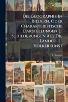 Die Geographie In Bildern, Oder Charakteristische Darstellungen U. Schilderungen Aus Die Länder- U. Volkerkunst... 1247958604 Book Cover