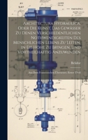 Architectura Hydraulica, Oder Die Kunst, Das Gewässer zu denen verschiedentlichen Nothwendigkeiten des menschlichen Lebens zu leiten, in eie Höhe zu ... Übersetzet. Erster Theil 1020283483 Book Cover
