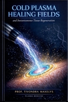 Cold Plasma Healing Fields: And Instantaneous Tissue Regeneration B0GYVH9CWX Book Cover