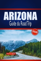 ARIZONA Guide du Road Trip 2026: Découvrez des routes panoramiques, des aventures dans le désert et des aperçus locaux aux États-Unis (French Edition) B0GKDBY4TJ Book Cover