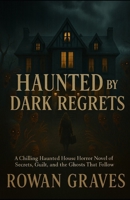 Haunted by Dark Regrets: A Chilling Haunted House Horror Novel of Secrets, Guilt, and the Ghosts That Follow B0FLWLKRKB Book Cover