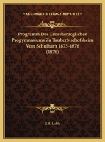 Programm Des Grossherzoglichen Progymnasiums Zu Tauberbischofsheim Vom Schulharh 1875-1876 116960174X Book Cover