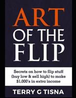 Art of the Flip: Secrets on How to Flip Stuff (Buy Low and Sell High) to Make $1,000's in Extra Income 1792852517 Book Cover