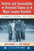 Forfeits and Successfully Protested Games in Major League Baseball: A Complete Record, 1871-2013 0786494239 Book Cover