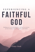 EXPERIENCING A FAITHFUL GOD: Holding on to the faithfulness of God in the face of uncertainty, discouragement, and doubt. 1736218344 Book Cover