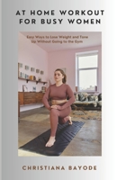 At Home Workout for Busy Women: Easy Ways to Lose Weight and Tone up Without Going to the Gym B0DRXXSPTB Book Cover