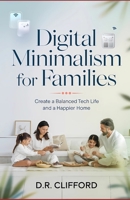 Digital Minimalism for Families: Create a Balanced Tech Life and a Happier Home B0DY2FNW4K Book Cover