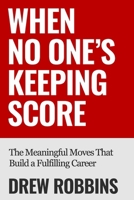 When No One's Keeping Score: The Meaningful Moves That Build a Fulfilling Career B0FG7XWGJJ Book Cover