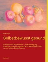 Selbstbewusst gesund: schlank und schmerzfrei - wie Bewegung, Ernährung und Zusatzstoffe in Nahrungsmitteln unser Leben beeinflussen 3848259974 Book Cover