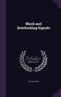Block And Interlocking Signals: What They Are For; What They Do; How They Do It 1144922755 Book Cover