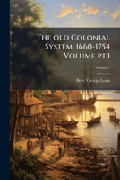 The Old Colonial System, 1660-1754, Part 1, Volume 2 1173196587 Book Cover