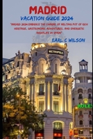 Madrid Vacation Guide 2024: "Madrid 2024: Embrace the Charms of Melting Pot of Rich Heritage, Gastronomic Adventures, and Energetic Nightlife City B0CQP7TW22 Book Cover