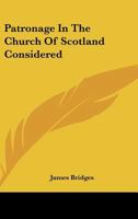 Patronage In The Church Of Scotland Considered 0548513031 Book Cover