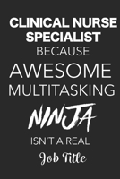 Clinical Nurse Specialist Because Awesome Multitasking Ninja Isn't A Real Job Title: Blank Lined Journal For Clinical Nurse Specialists 1702652467 Book Cover