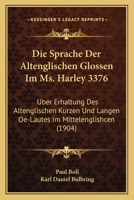 Die Sprache Der Altenglischen Glossen Im Ms. Harley 3376: Uber Erhaltung Des Altenglischen Kurzen Und Langen Oe-Lautes Im Mittelenglishcen (1904) 1247932621 Book Cover