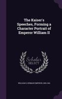 The Kaiser'S Speeches: Forming a Character Portrait of Emperor William II 1341086305 Book Cover