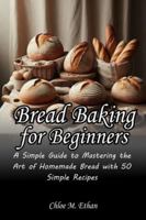 Bread Baking for Beginners: A Simple Guide to Mastering the Art of Homemade Bread with 50 Simple Recipes B0G48C5828 Book Cover