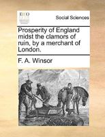 Prosperity of England midst the clamors of ruin, by a merchant of London. 114084248X Book Cover