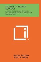 Studies in Human Ecology: A Series of Lectures Given at the Anthropological Society of Washington 1258340534 Book Cover