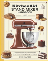 KitchenAid Stand Mixer Handbook: A Comprehensive Guide to Mastering the Art of Mixing, Whipping, Baking and Beyond B0DPSZYQL8 Book Cover