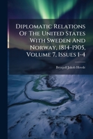 Diplomatic Relations Of The United States With Sweden And Norway, 1814-1905, Volume 7, Issues 1-4... 1271413221 Book Cover