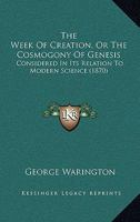 The Week Of Creation, Or The Cosmogony Of Genesis: Considered In Its Relation To Modern Science 1276794231 Book Cover